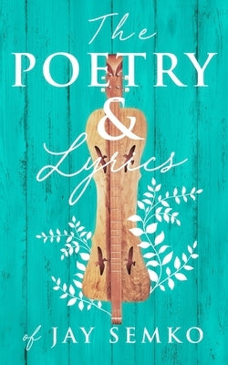The Poetry and Lyrics of Jay Semko by Semko, Jay