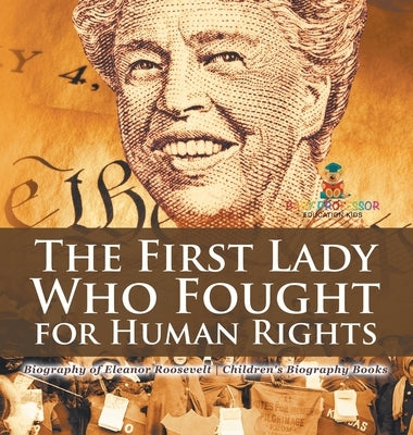 The First Lady Who Fought for Human Rights - Biography of Eleanor Roosevelt Children's Biography Books by Baby Professor