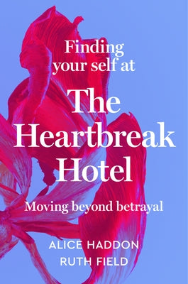 Finding Your Self at the Heartbreak Hotel: Moving Beyond Betrayal by Haddon, Alice