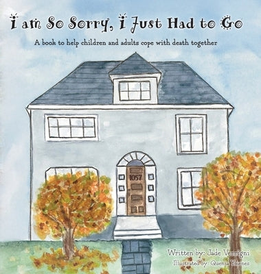 I am So Sorry, I Just Had to Go: A book to help children and adults cope with death together by Verrigni, Jade