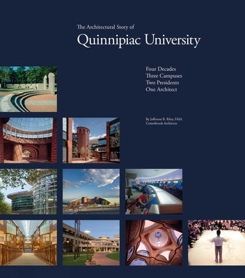 The Architectural Story of Quinnipiac University: Four Decades, Three Campuses, Two Presidents, One Architect by Riley, Jefferson B.