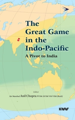 The Great Game in the Indo-Pacific: A Pivot to India by Chopra, Anil