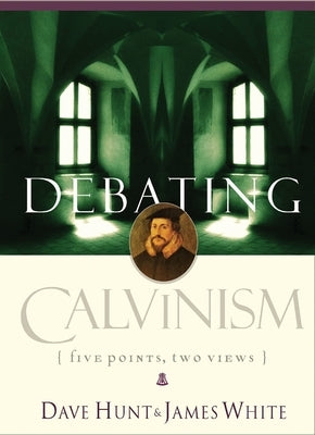 Debating Calvinism: Five Points, Two Views by Hunt, Dave