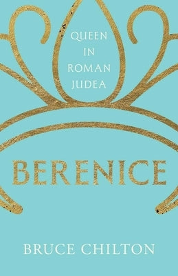 Berenice: Queen in Roman Judea by Chilton, Bruce