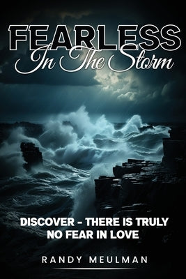 Fearless in the Storm: Discover - there is truly No Fear in Love by Meulman, Randall