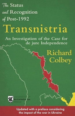 The Status and Recognition of Post-1992 Transnistria: An Investigation of the Case for de Jure Independence by Colbey, Richard