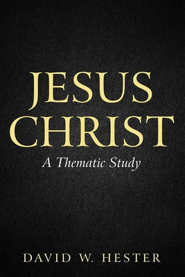 Jesus Christ: A Thematic Study by Hester, David W.