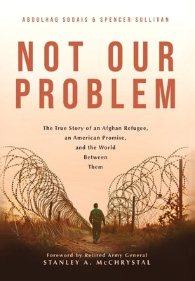 Not Our Problem: The True Story of an Afghan Refugee, an American Promise, and the World Between Them by Sodais, Abdulhaq
