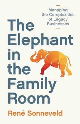The Elephant in the Family Room: Managing the Complexities of Legacy Businesses by Sonneveld, Ren&#195;&#169;