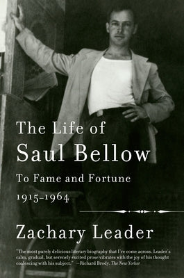 The Life of Saul Bellow, Volume 1: To Fame and Fortune, 1915-1964 by Leader, Zachary