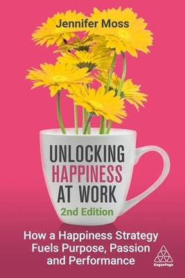 Unlocking Happiness at Work: How a Happiness Strategy Fuels Purpose, Passion and Performance by Moss, Jennifer