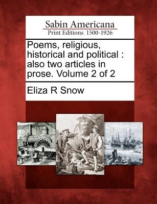 Poems, Religious, Historical and Political: Also Two Articles in Prose. Volume 2 of 2 by Snow, Eliza R.