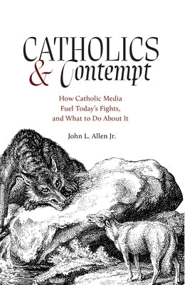 Catholics and Contempt: How Catholic Media Fuel Today's Fights, and What to Do about It by Allen, John L.