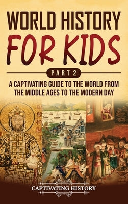 World History for Kids Part 2: A Captivating Guide to the World from the Middle Ages to the Modern Day by History, Captivating
