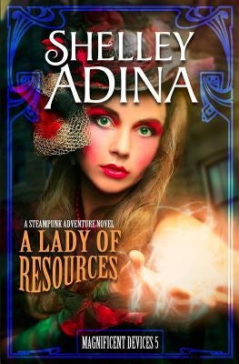 A Lady of Resources: A steampunk adventure novel by Adina, Shelley