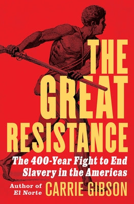 The Great Resistance: The 400-Year Fight to End Slavery in the Americas by Gibson, Carrie