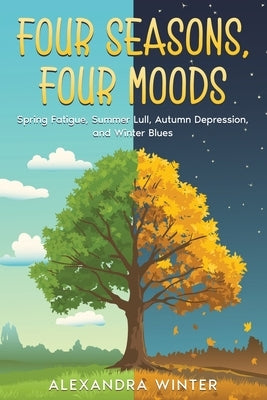 Four Seasons, Four Moods: Spring Fatigue, Summer Lull, Autumn Depression, and Winter Blues by Winter, Alexandra