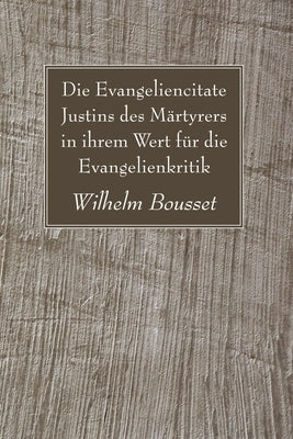 Die Evangeliencitate Justins des Märtyrers in ihrem Wert für die Evangelienkritik by Bousset, Wilhelm
