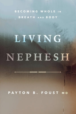 Living Nephesh: Becoming Whole in Breath and Body by Foust, Payton B.
