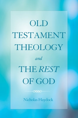 Old Testament Theology and the Rest of God by Haydock, Nicholas J.