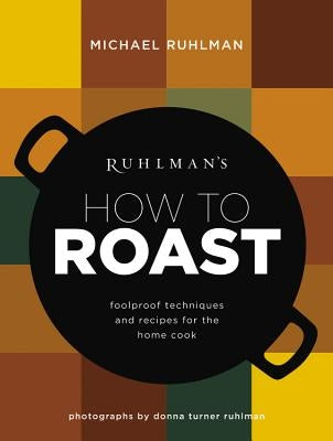 Ruhlman's How to Roast: Foolproof Techniques and Recipes for the Home Cook by Ruhlman, Michael