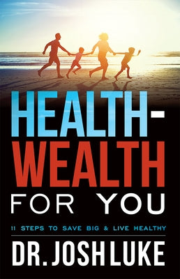Health-Wealth for You: 11 Steps to Save Big & Live Healthy by Luke, Josh