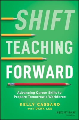 Shift Teaching Forward: Advancing Career Skills to Prepare Tomorrow's Workforce by Cassaro, Kelly