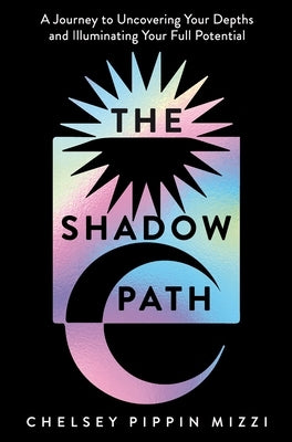 The Shadow Path: A Journey to Uncovering Your Depths and Illuminating Your Full Potential by Mizzi, Chelsey Pippin