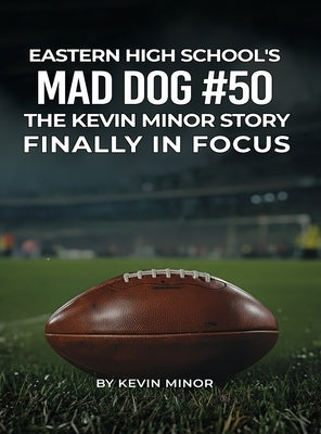 Eastern High School's Mad Dog #50: The Kevin Minor Story Finally in Focus by Minor, Kevin
