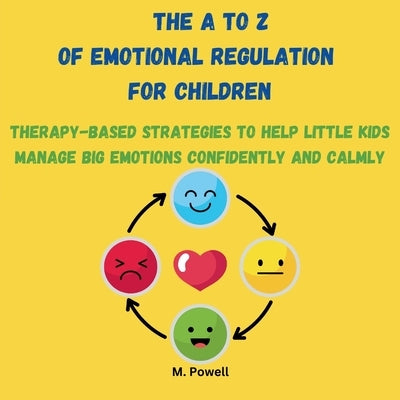 The A to Z of Emotional Regulation for Children: Therapy-Based Strategies to Help Little Kids Manage Big Emotions Confidently and Calmly by Powell, M.