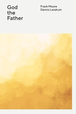 The Wesleyan Theology Series: God the Father by Moore, Frank