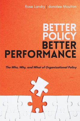 Better Policy Better Performance: The Who, Why, and What of Organizational Policy by Moulton, Donalee
