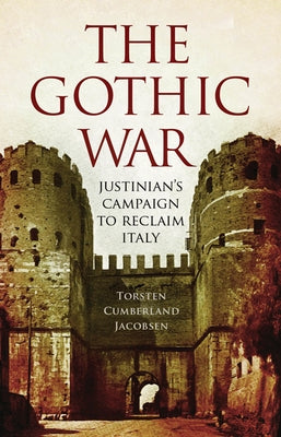 The Gothic War: Justinian's Campaign to Reclaim Italy by Jacobsen, Torsten Cumberland