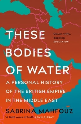 These Bodies of Water: A Personal History of the British Empire in the Middle East by Mahfouz, Sabrina