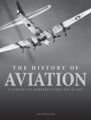The History of Aviation: A Century of Powered Flight Day-By-Day by Winchester, Jim