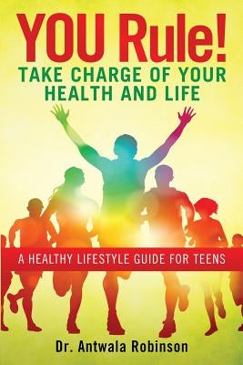 You Rule! Take Charge of Your Health and Life: A Healthy Lifestyle Guide for Teens by Robinson, Dnp Fnp-Bc Aprn