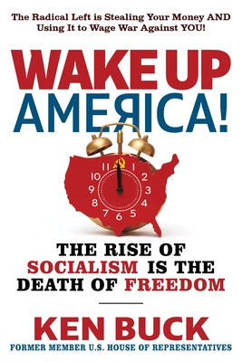 Wake Up, America!: The Rise of Socialism Is the Death of Freedom by Buck, Ken