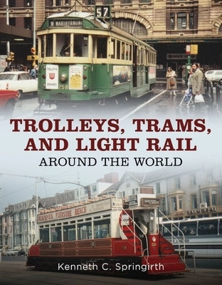 Trolleys, Trams, and Light Rail Around the World by Springirth, Kenneth C.