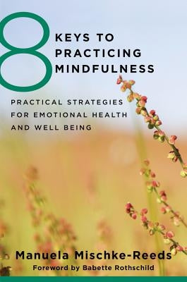 8 Keys to Practicing Mindfulness: Practical Strategies for Emotional Health and Well-Being by Mischke Reeds, Manuela