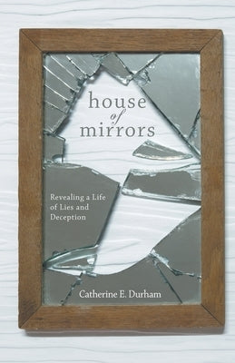 House of Mirrors: Revealing a Life of Lies and Deception by E. Durham, Catherine