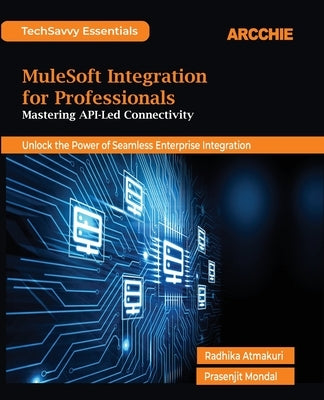 MuleSoft Integration for Professionals: Mastering API-Led Connectivity by Atmakuri, Radhika