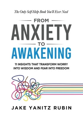 From Anxiety to Awakening: 11 Insights That Transform Worry into Wisdom and Fear into Freedom by Rubin, Jake Yanitz