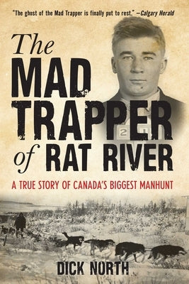 Mad Trapper of Rat River: A True Story Of Canada's Biggest Manhunt by North, Dick
