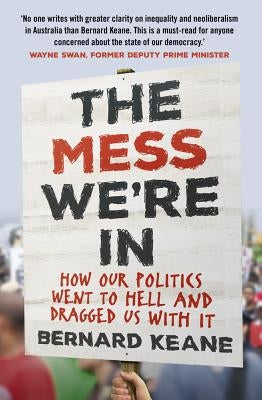 Mess We're in: How Our Politics Went to Hell and Dragged Us with It by Keane, Bernard