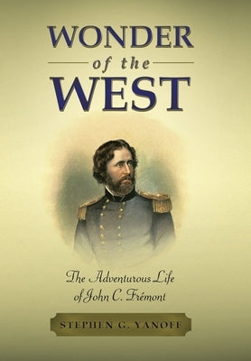 Wonder of the West: The Adventurous Life of John C. Frémont by Yanoff, Stephen G.
