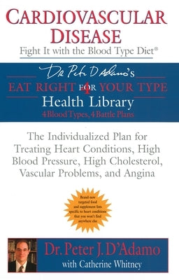 Cardiovascular Disease: Fight it with the Blood Type Diet: The Individualized Plan for Treating Heart Conditions, High Blood Pressure, High Ch by D'Adamo, Peter J.