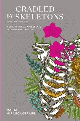 Cradled by Skeletons / Mecida por Esqueletos: A Life in Poems and Essays/una vida en poemas y ensayos by Miranda-Straub, Marta