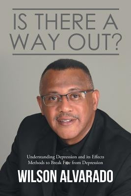 Is There A Way Out?: Understanding Depression and its Effects Methods to Break Free from Depression by Alvarado, Wilson