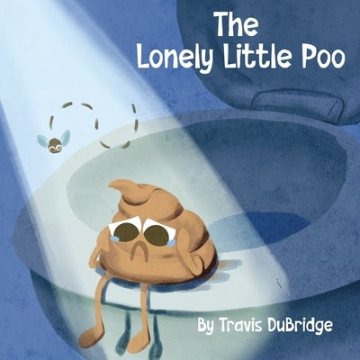 The Lonely Little Poo: A Funny Picture Book About Poop, Friendship, and Learning That Poop Belongs in the Toilet by Dubridge, Travis
