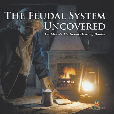 The Feudal System Uncovered- Children's Medieval History Books by Baby Professor